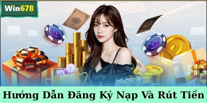 Hướng dẫn đăng ký & nạp rút tiền tại Win678