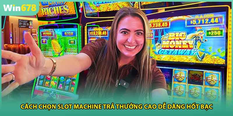 Cách Chọn Slot Machine Trả Thưởng Cao Dễ Dàng Hốt Bạc